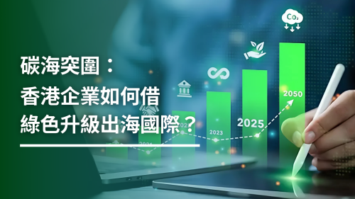 碳海突圍：香港企業如何借綠色升級出海國際？
